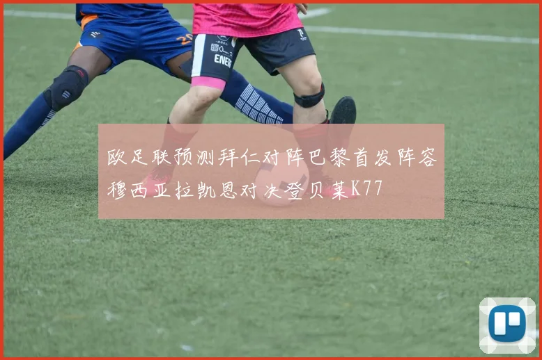 欧足联预测拜仁对阵巴黎首发阵容穆西亚拉凯恩对决登贝莱K77