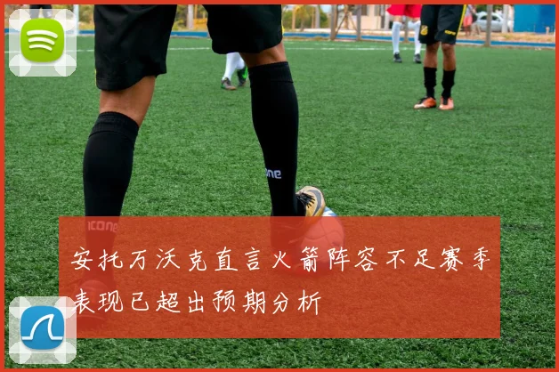 安托万沃克直言火箭阵容不足赛季表现已超出预期分析