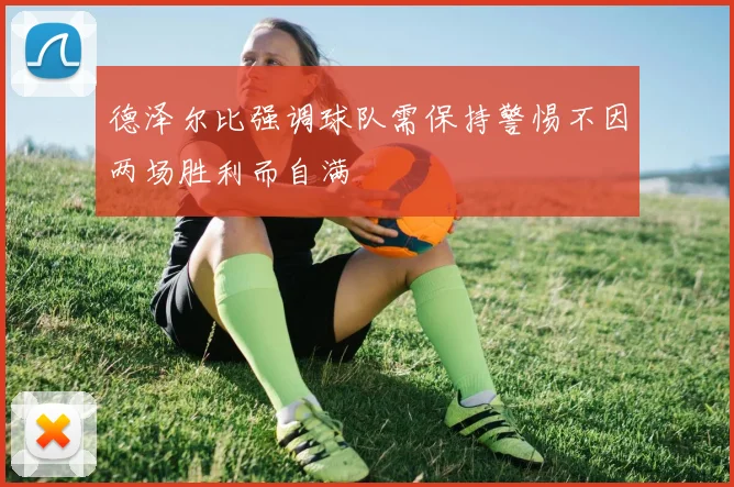 德泽尔比强调球队需保持警惕不因两场胜利而自满