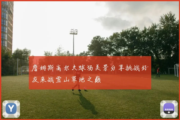 詹姆斯高尔夫球场美景分享挑战好友来战雪山草地之巅