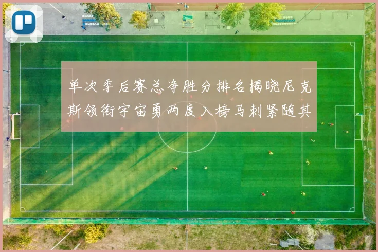 单次季后赛总净胜分排名揭晓尼克斯领衔宇宙勇两度入榜马刺紧随其后