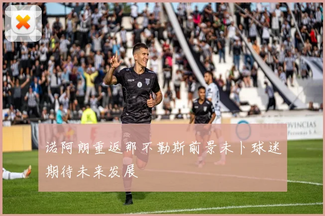 诺阿朗重返那不勒斯前景未卜球迷期待未来发展